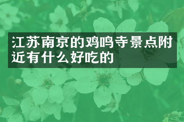 江苏南京的鸡鸣寺景点附近有什么好吃的