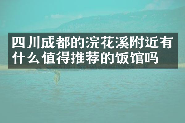 四川成都的浣花溪附近有什么值得推荐的饭馆吗