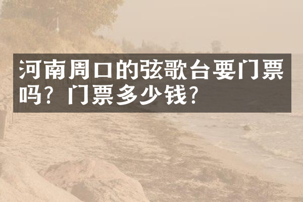 河南周口的弦歌台要门票吗？门票多少钱？