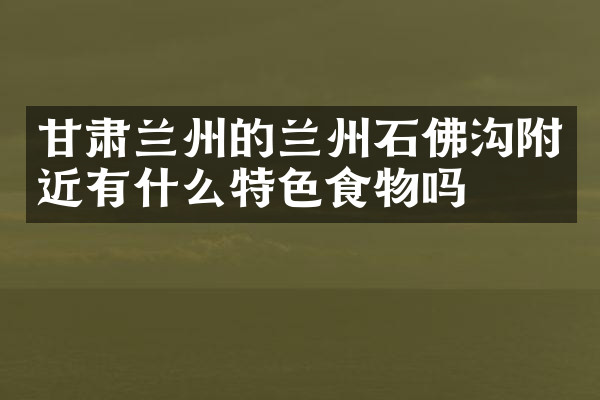 甘肃兰州的兰州石佛沟附近有什么特色食物吗