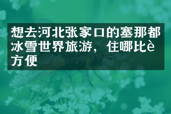 想去河北张家口的塞那都冰雪世界旅游，住哪比较方便