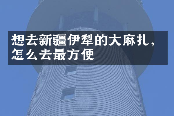 想去新疆伊犁的大麻扎，怎么去最方便