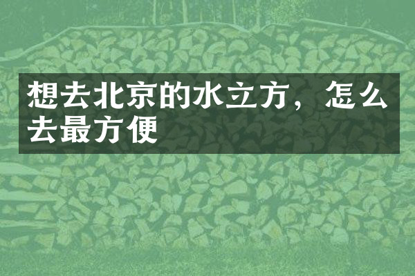 想去北京的水立方，怎么去最方便