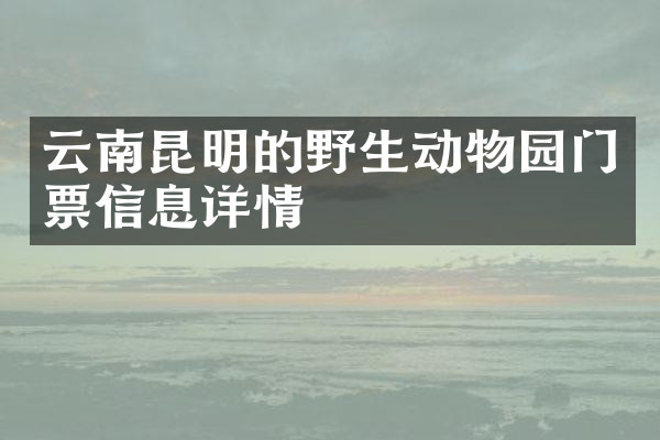 云南昆明的野生动物园门票信息详情