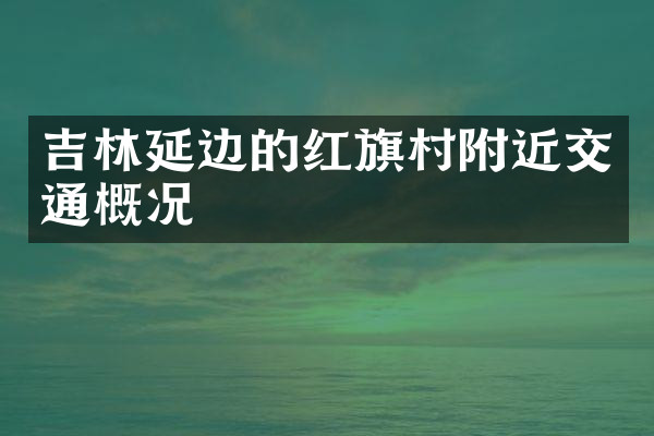 吉林延边的红旗村附近交通概况