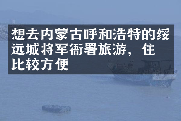 想去内蒙古呼和浩特的绥远城将军衙署旅游，住哪比较方便