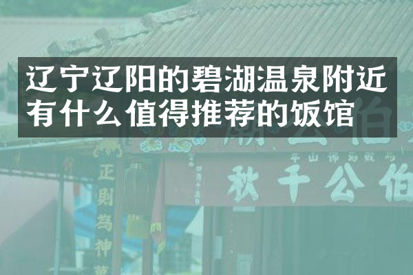 辽宁辽阳的碧湖温泉附近有什么值得推荐的饭馆吗