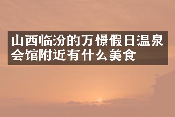 山西临汾的万憬假日温泉会馆附近有什么美食