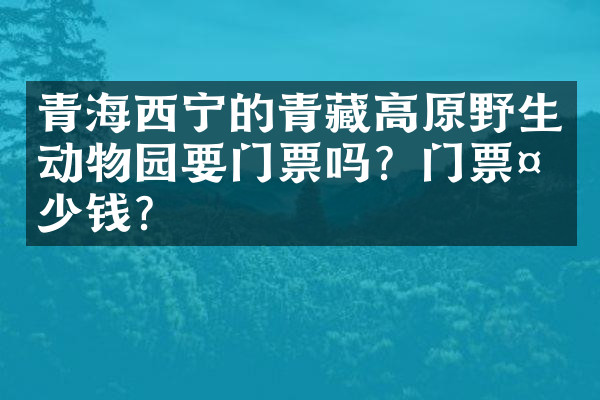 青海西宁的青藏高原野生动物园要门票吗？门票多少钱？