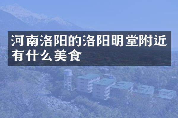 河南洛阳的洛阳明堂附近有什么美食