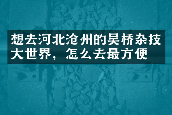 想去河北沧州的吴桥杂技大世界，怎么去最方便