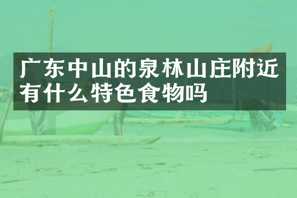 广东中山的泉林山庄附近有什么特色食物吗
