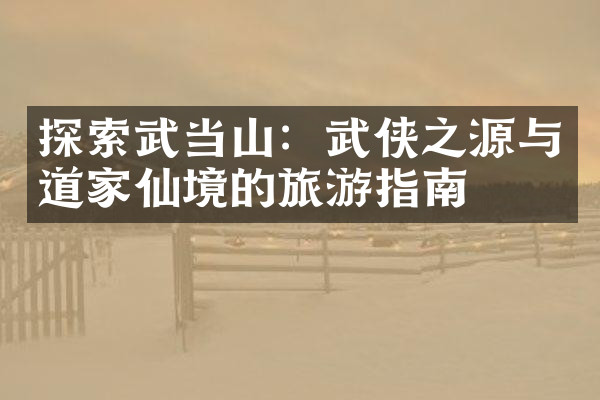 探索武当山：武侠之源与道家仙境的旅游指南