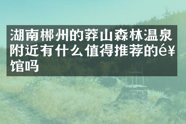 湖南郴州的莽山森林温泉附近有什么值得推荐的饭馆吗