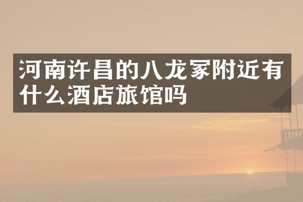 河南许昌的八龙冢附近有什么酒店旅馆吗