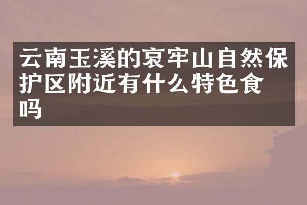 云南玉溪的哀牢山自然保护区附近有什么特色食物吗