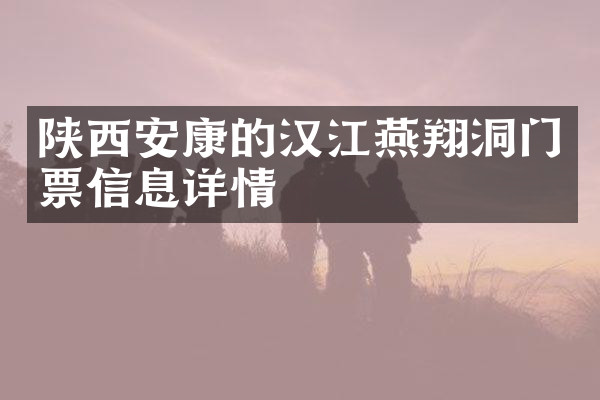 陕西安康的汉江燕翔洞门票信息详情