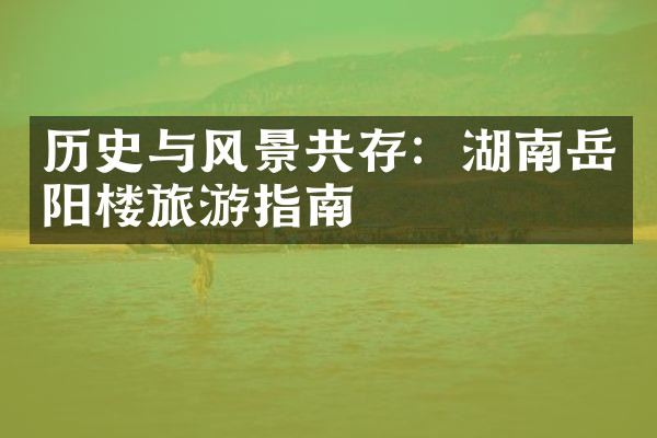 历史与风景共存：湖南岳阳楼旅游指南