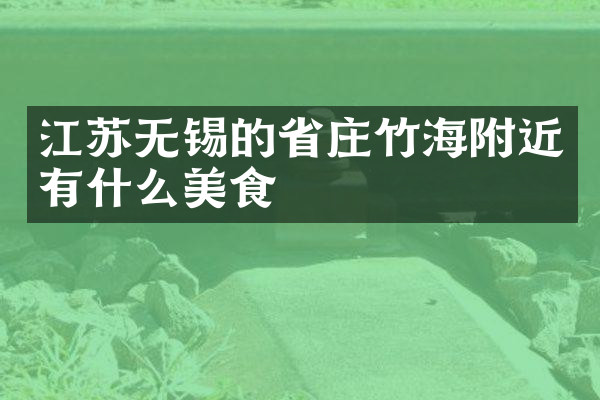 江苏无锡的省庄竹海附近有什么美食