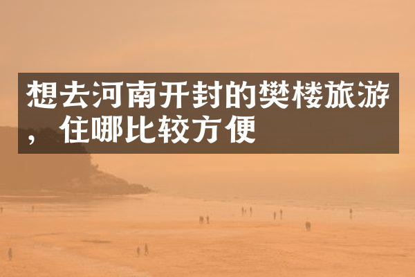 想去河南开封的樊楼旅游，住哪比较方便
