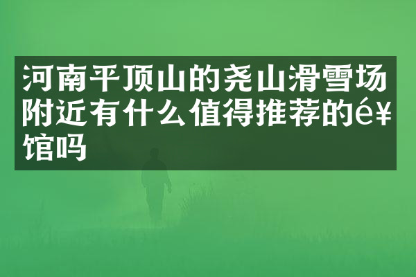 河南平顶山的尧山滑雪场附近有什么值得推荐的饭馆吗