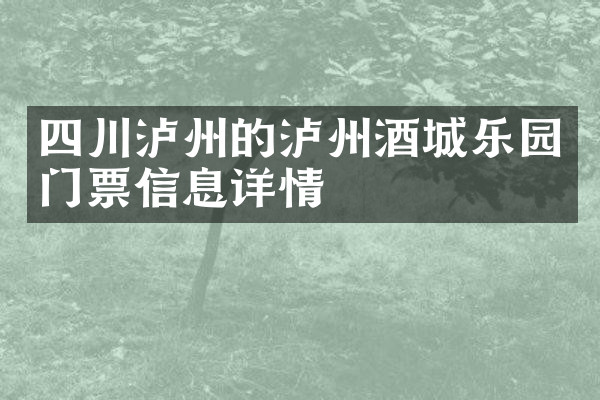 四川泸州的泸州酒城乐园门票信息详情