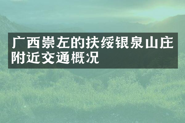 广西崇左的扶绥银泉山庄附近交通概况