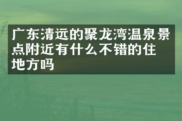 广东清远的聚龙湾温泉景点附近有什么不错的住的地方吗