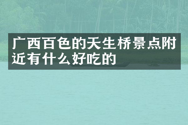 广西百色的天生桥景点附近有什么好吃的