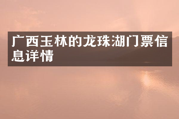 广西玉林的龙珠湖门票信息详情