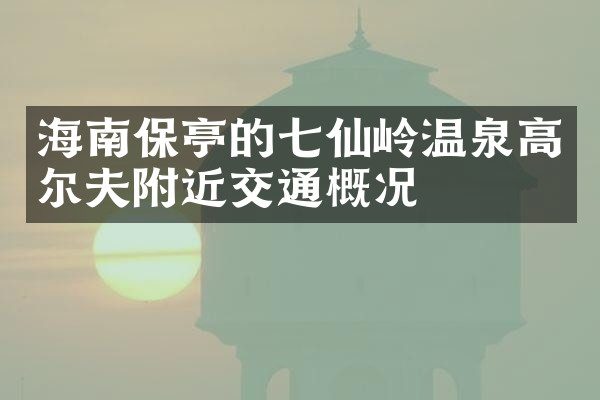 海南保亭的七仙岭温泉高尔夫附近交通概况