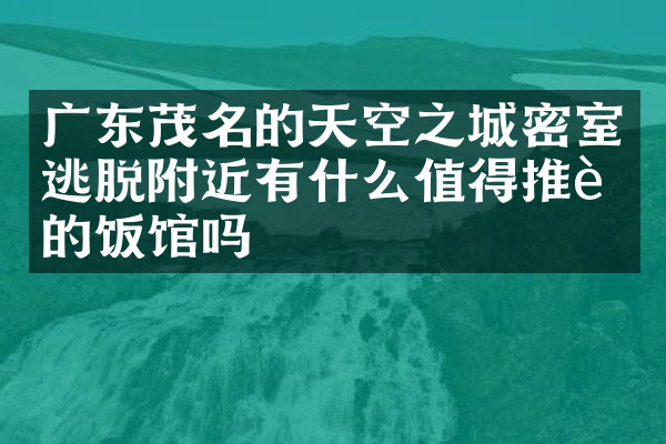 广东茂名的天空之城密室逃脱附近有什么值得推荐的饭馆吗