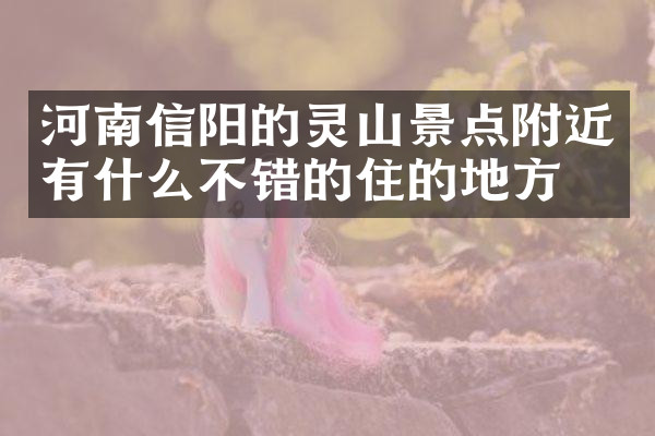 河南信阳的灵山景点附近有什么不错的住的地方吗