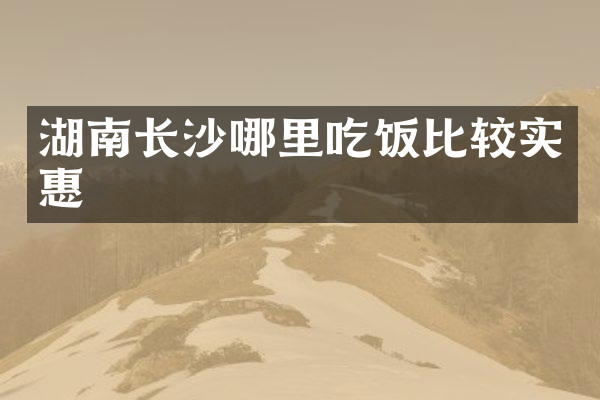 湖南长沙哪里吃饭比较实惠