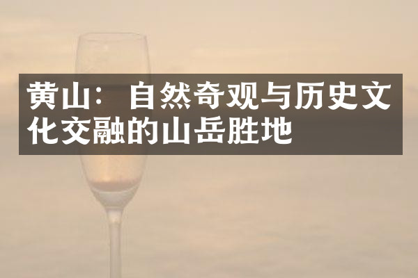 黄山：自然奇观与历史文化交融的山岳胜地