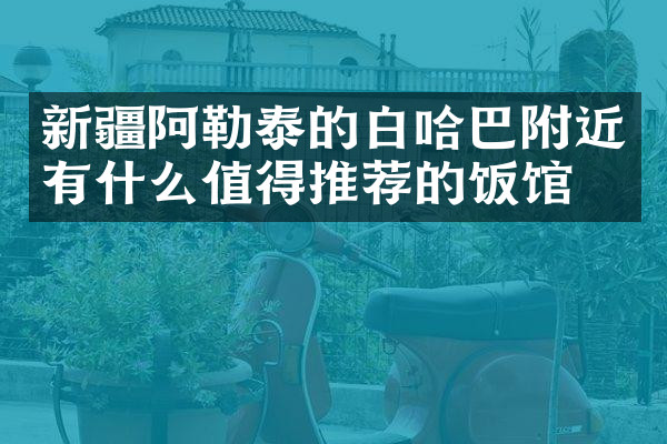 新疆阿勒泰的白哈巴附近有什么值得推荐的饭馆吗