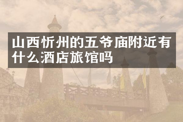 山西忻州的五爷庙附近有什么酒店旅馆吗