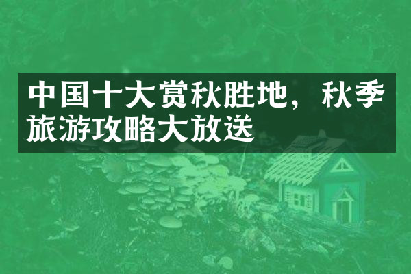 中国十大赏秋胜地，秋季旅游攻略大放送