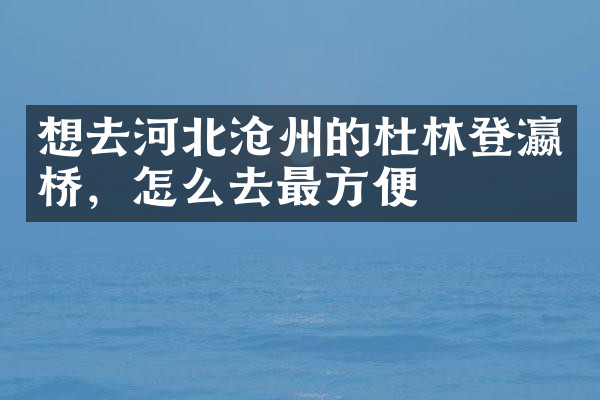 想去河北沧州的杜林登瀛桥，怎么去最方便