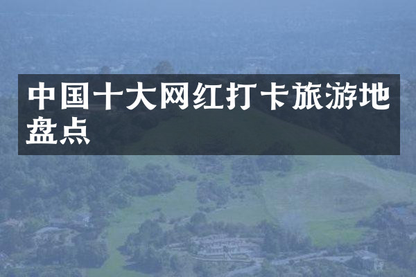 中国十大网红打卡旅游地盘点