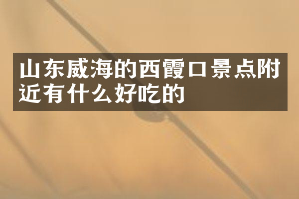 山东威海的西霞口景点附近有什么好吃的