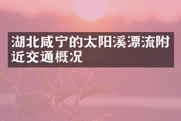 湖北咸宁的太阳溪漂流附近交通概况