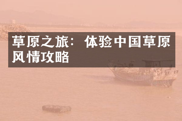 草原之旅：体验中国草原风情攻略