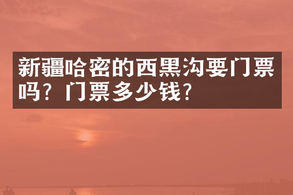 新疆哈密的西黑沟要门票吗？门票多少钱？