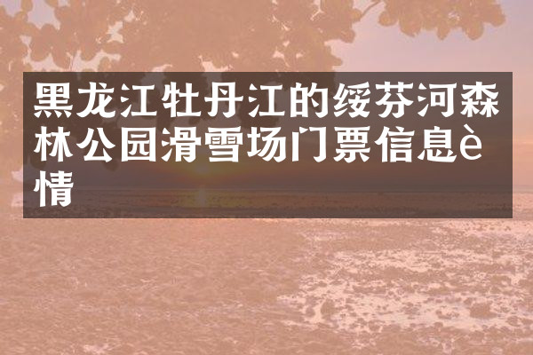 黑龙江牡丹江的绥芬河森林公园滑雪场门票信息详情