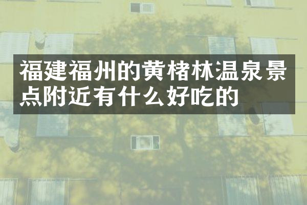 福建福州的黄楮林温泉景点附近有什么好吃的