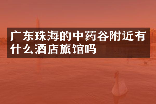 广东珠海的中药谷附近有什么酒店旅馆吗
