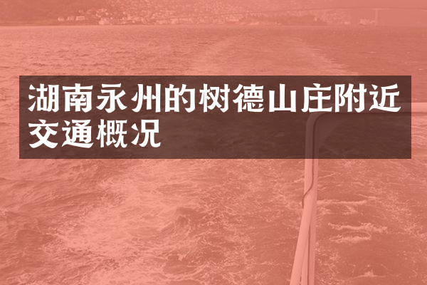 湖南永州的树德山庄附近交通概况