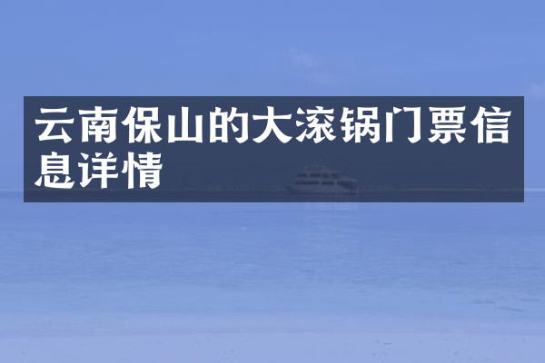 云南保山的大滚锅门票信息详情