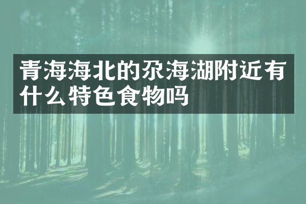青海海北的尕海湖附近有什么特色食物吗